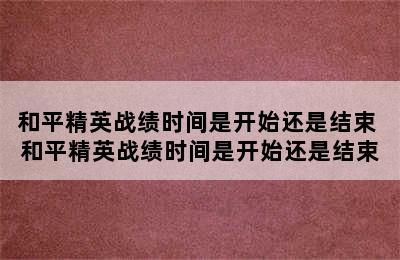 和平精英战绩时间是开始还是结束 和平精英战绩时间是开始还是结束